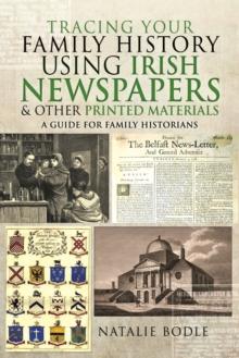 Tracing your Family History using Irish Newspapers and other Printed Materials : A Guide for Family Historians