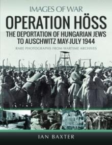 Operation Hoss : The Deportation of Hungarian Jews to Auschwitz, May-July 1944