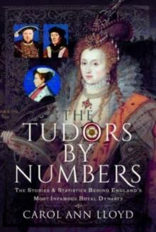 The Tudors by Numbers : The Stories and Statistics Behind England's Most Infamous Royal Dynasty