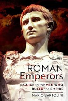 Roman Emperors : A Guide to the Men Who Ruled the Empire