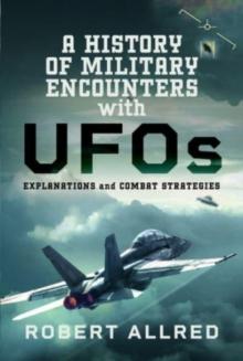 A History of Military Encounters with UFOs : Explanations and Combat Strategies