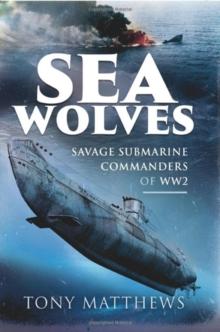 Sea Wolves : Savage Submarine Commanders of WW2