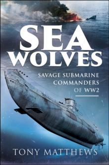 Sea Wolves : Savage Submarine Commanders of WW2