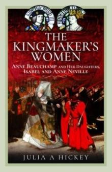 The Kingmaker's Women : Anne Beauchamp and Her Daughters, Isabel and Anne Neville