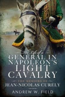 The Life of a General in Napoleon's Light Cavalry : The Memoirs of Jean-Nicolas Cur ly