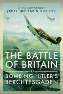 From The Battle of Britain to Bombing Hitler's Berchtesgaden : Wing Commander James  Jim' Bazin, DSO, DFC