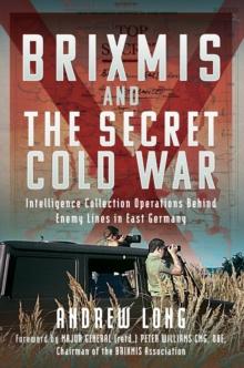 The Story of BRIXMIS and the Secret Cold War : Intelligence Gathering Operations Behind Enemy Lines in East Germany