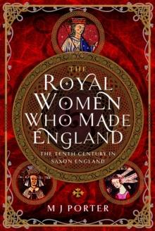 The Royal Women Who Made England : The Tenth Century in Saxon England