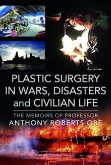 Plastic Surgery in Wars, Disasters and Civilian Life : The Memoirs of Professor Anthony Roberts OBE