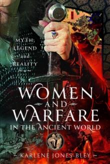 Women and Warfare in the Ancient World : Virgins, Viragos and Amazons