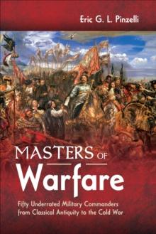 Masters of Warfare : Fifty Underrated Military Commanders from Classical Antiquity to the Cold War