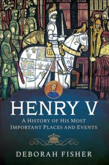 Henry V : A History of His Most Important Places and Events