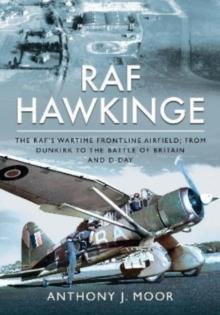 RAF Hawkinge : The RAF s Wartime Frontline Airfield; From Dunkirk to the Battle of Britain and D-Day