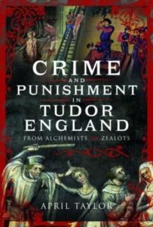 Crime and Punishment in Tudor England : From Alchemists to Zealots