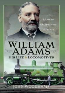 William Adams: His Life and Locomotives : A Life in Engineering 1823-1904