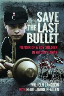 Save the Last Bullet : Memoir of a Boy Soldier in Hitler's Army