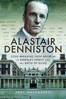 Alastair Denniston : Code-breaking From Room 40 to Berkeley Street and the Birth of GCHQ