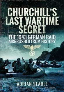 Churchill's Last Wartime Secret : The 1943 German Raid Airbrushed from History