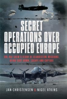 Secret Operations Over Occupied Europe : One RAF Crew's Story of Clandestine Missions, Being Shot Down, Escape and Capture