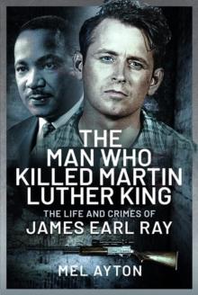 The Man Who Killed Martin Luther King : The Life and Crimes of James Earl Ray