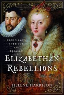 Elizabethan Rebellions : Conspiracy, Intrigue and Treason