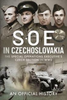 SOE in Czechoslovakia : The Special Operations Executive s Czech Section in WW2