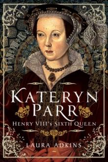 Kateryn Parr : Henry VIII's Sixth Queen