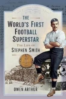 The World s First Football Superstar : The Life of Stephen Smith