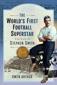 The World's First Football Superstar : The Life of Stephen Smith