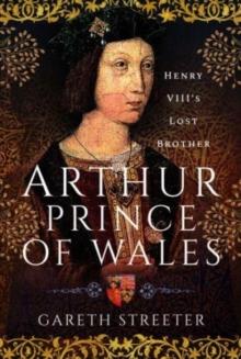 Arthur, Prince of Wales : Henry VIII's Lost Brother