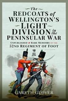 The Redcoats of Wellington's Light Division in the Peninsular War : Unpublished and Rare Memoirs of the 52nd Regiment of Foot