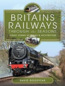 Britains Railways Through the Seasons : Iconic Scenes of Trains and Architecture