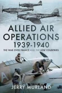 Allied Air Operations 1939 1940 : The War Over France and the Low Countries