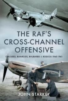 The RAF's Cross-Channel Offensive : Circuses, Ramrods, Rhubarbs and Rodeos 1941-1942