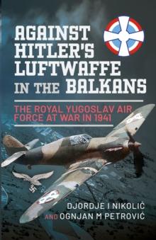 Against Hitler's Luftwaffe in the Balkans : The Royal Yugoslav Air Force at War in 1941