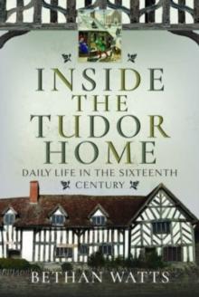 Inside the Tudor Home : Daily Life in the Sixteenth Century