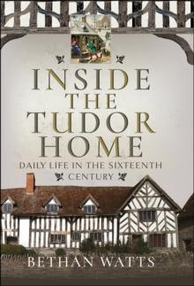 Inside the Tudor Home : Daily Life in the Sixteenth Century