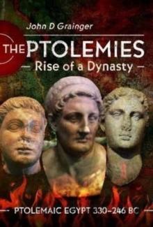 The Ptolemies, Rise of a Dynasty : Ptolemaic Egypt 330 246 BC