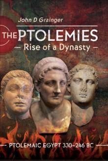 The Ptolemies, Rise of a Dynasty : Ptolemaic Egypt 330-246 BC