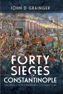 The Forty Sieges of Constantinople : The Great City's Enemies & Its Survival