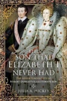 The Son that Elizabeth I Never Had : The Adventurous Life of Robert Dudley s Illegitimate Son