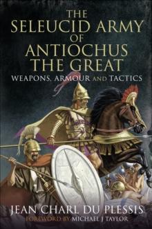 The Seleucid Army of Antiochus the Great : Weapons, Armour and Tactics