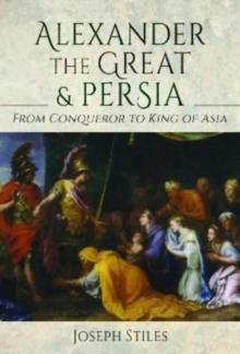 Alexander the Great and Persia : From Conqueror to King of Asia