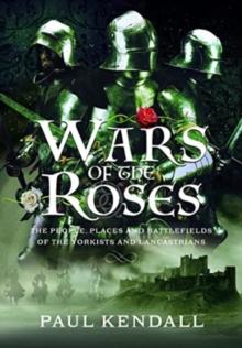 Wars of the Roses : The People, Places and Battlefields of the Yorkists and Lancastrians