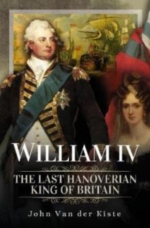 William IV : The Last Hanoverian King of Britain