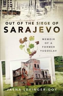 Out of the Siege of Sarajevo : Memoir of a Former Yugoslav