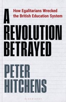 A Revolution Betrayed : How Egalitarians Wrecked the British Education System