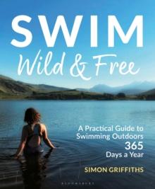 Swim Wild and Free : A Practical Guide to Swimming Outdoors 365 Days a Year