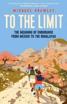 To the Limit : The Meaning of Endurance from Mexico to the Himalayas