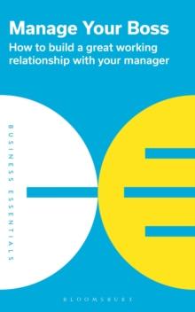 Manage Your Boss : How to Build a Great Working Relationship with Your Manager